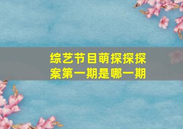 综艺节目萌探探探案第一期是哪一期