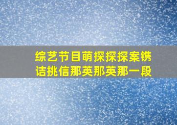 综艺节目萌探探探案镌诘挑信那英那英那一段