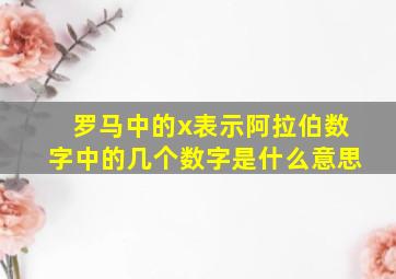 罗马中的x表示阿拉伯数字中的几个数字是什么意思