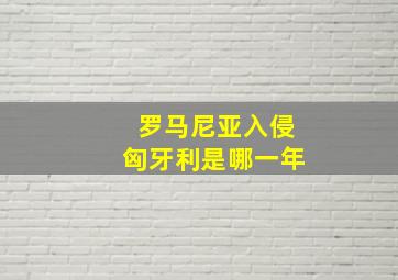 罗马尼亚入侵匈牙利是哪一年