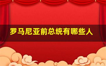 罗马尼亚前总统有哪些人