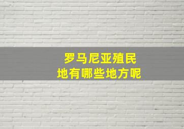 罗马尼亚殖民地有哪些地方呢