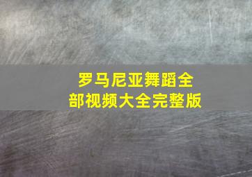 罗马尼亚舞蹈全部视频大全完整版