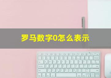 罗马数字0怎么表示