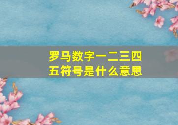 罗马数字一二三四五符号是什么意思