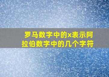 罗马数字中的x表示阿拉伯数字中的几个字符