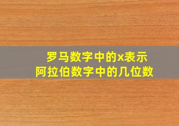 罗马数字中的x表示阿拉伯数字中的几位数