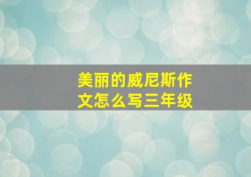 美丽的威尼斯作文怎么写三年级