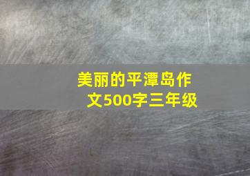 美丽的平潭岛作文500字三年级