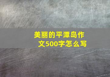 美丽的平潭岛作文500字怎么写