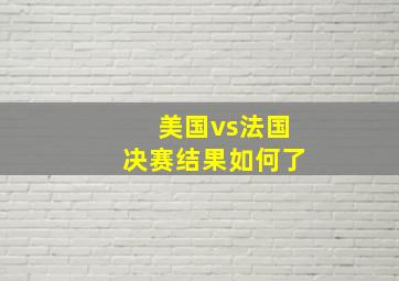 美国vs法国决赛结果如何了