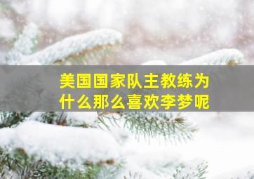 美国国家队主教练为什么那么喜欢李梦呢