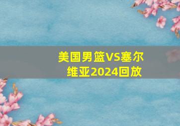 美国男篮VS塞尔维亚2024回放