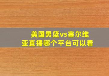 美国男篮vs塞尔维亚直播哪个平台可以看