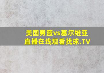 美国男篮vs塞尔维亚直播在线观看找球.TV