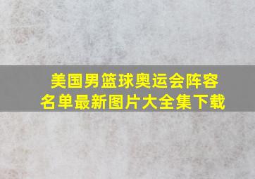 美国男篮球奥运会阵容名单最新图片大全集下载