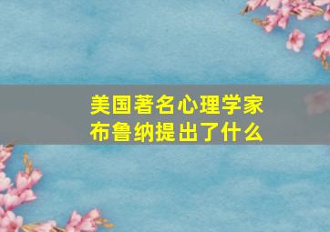 美国著名心理学家布鲁纳提出了什么