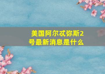 美国阿尔忒弥斯2号最新消息是什么