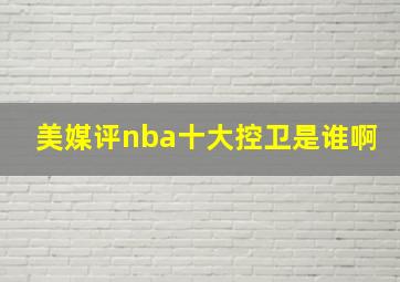 美媒评nba十大控卫是谁啊