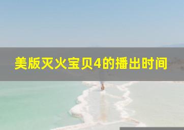 美版灭火宝贝4的播出时间