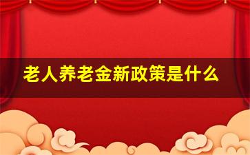 老人养老金新政策是什么