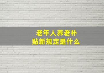 老年人养老补贴新规定是什么