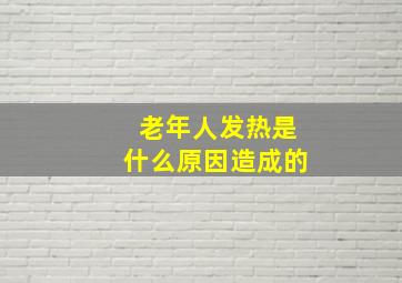 老年人发热是什么原因造成的