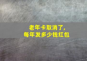 老年卡取消了,每年发多少钱红包