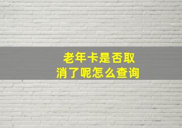 老年卡是否取消了呢怎么查询