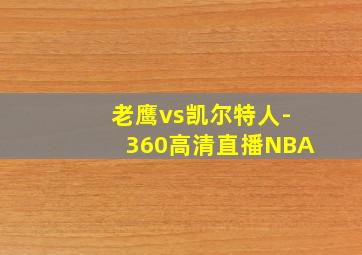 老鹰vs凯尔特人-360高清直播NBA