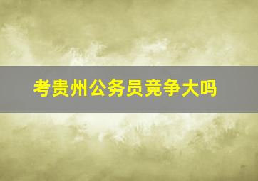 考贵州公务员竞争大吗