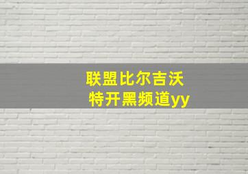 联盟比尔吉沃特开黑频道yy