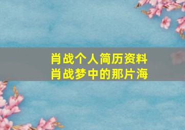 肖战个人简历资料肖战梦中的那片海