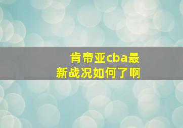 肯帝亚cba最新战况如何了啊