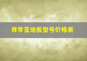 肯帝亚地板型号价格表