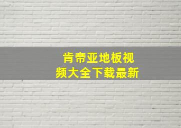 肯帝亚地板视频大全下载最新