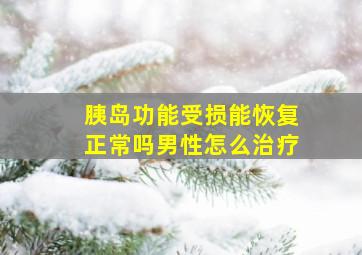 胰岛功能受损能恢复正常吗男性怎么治疗