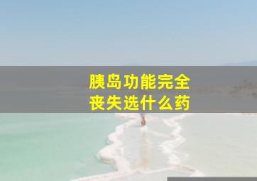 胰岛功能完全丧失选什么药