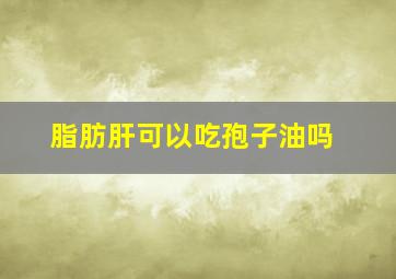 脂肪肝可以吃孢子油吗