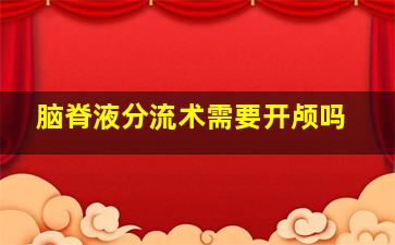 脑脊液分流术需要开颅吗