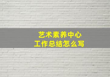 艺术素养中心工作总结怎么写