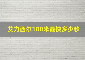 艾力西尔100米最快多少秒