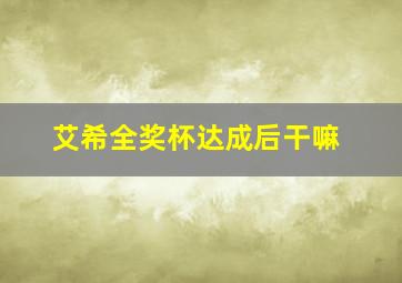 艾希全奖杯达成后干嘛