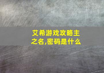 艾希游戏攻略主之名,密码是什么