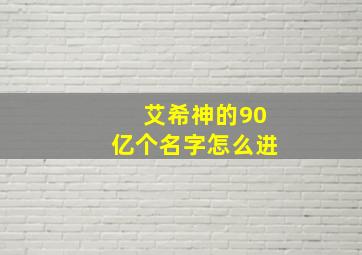 艾希神的90亿个名字怎么进