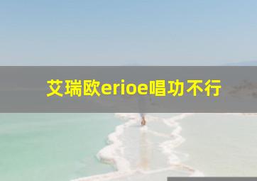 艾瑞欧erioe唱功不行