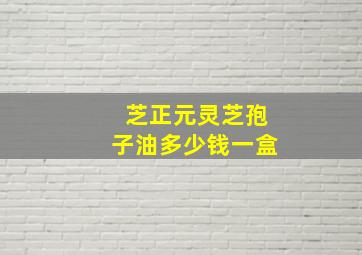 芝正元灵芝孢子油多少钱一盒