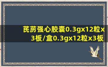 芪苈强心胶囊0.3gx12粒x3板/盒0.3gx12粒x3板/盒