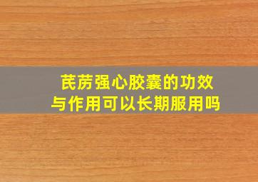 芪苈强心胶囊的功效与作用可以长期服用吗