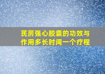 芪苈强心胶囊的功效与作用多长时间一个疗程